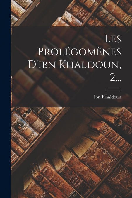 LES PROLEGOMENES D?IBN KHALDOUN, 2...