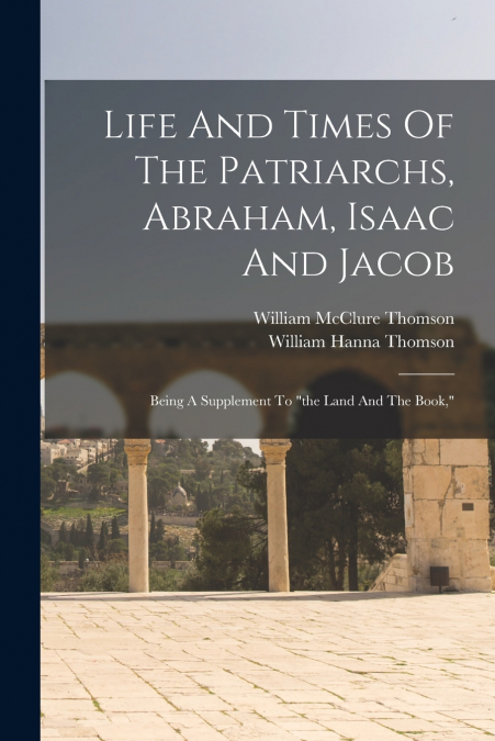 LIFE AND TIMES OF THE PATRIARCHS, ABRAHAM, ISAAC AND JACOB