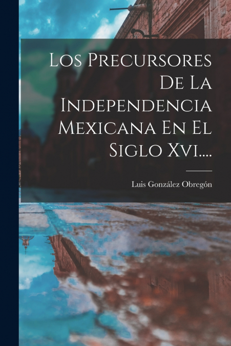 LOS PRECURSORES DE LA INDEPENDENCIA MEXICANA EN EL SIGLO XVI