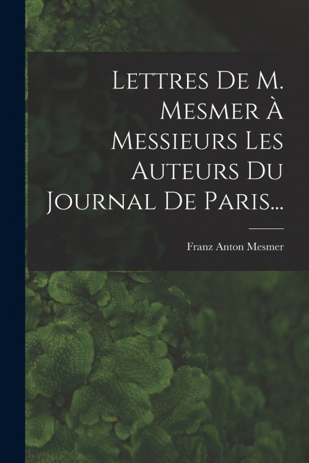 LETTRES DE M. MESMER A MESSIEURS LES AUTEURS DU JOURNAL DE P