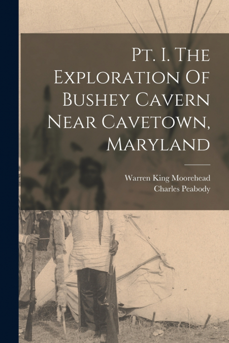 PT. I. THE EXPLORATION OF BUSHEY CAVERN NEAR CAVETOWN, MARYL