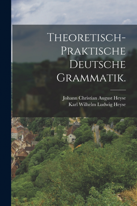 THEORETISCH-PRAKTISCHE DEUTSCHE GRAMMATIK.