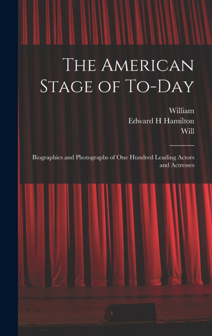THE AMERICAN STAGE OF TO-DAY, BIOGRAPHIES AND PHOTOGRAPHS OF