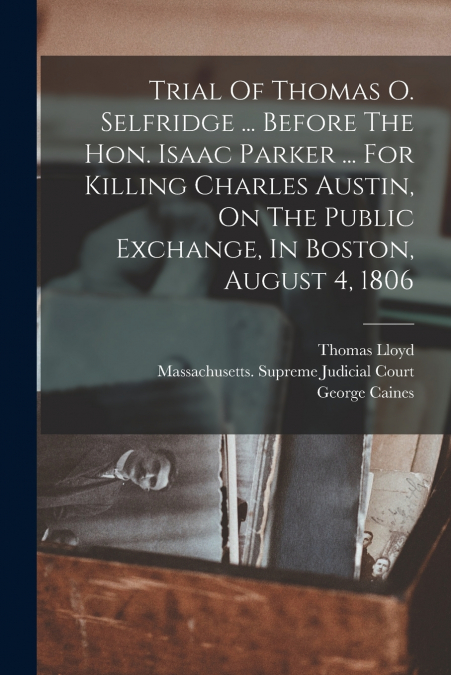 TRIAL OF THOMAS O. SELFRIDGE ... BEFORE THE HON. ISAAC PARKE
