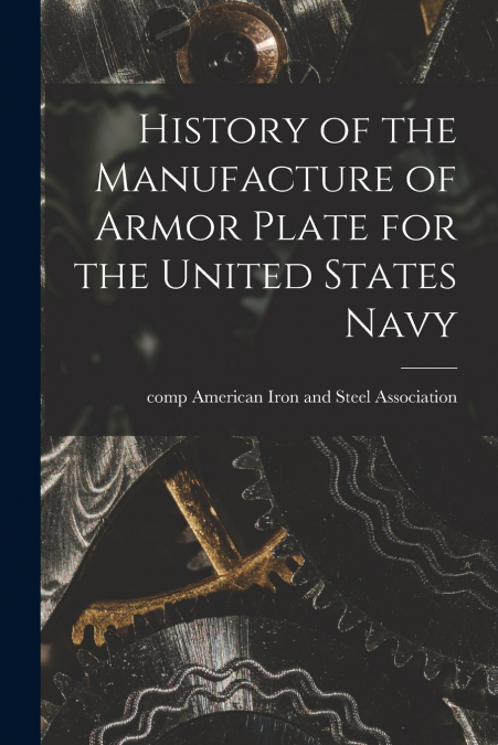 HISTORY OF THE MANUFACTURE OF ARMOR PLATE FOR THE UNITED STA