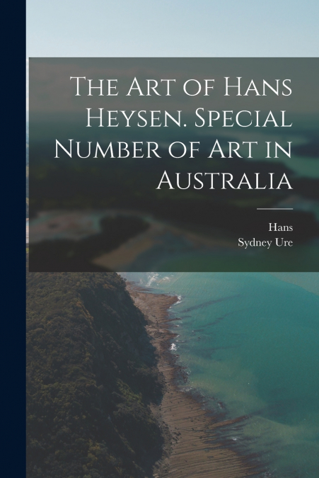 THE ART OF HANS HEYSEN. SPECIAL NUMBER OF ART IN AUSTRALIA