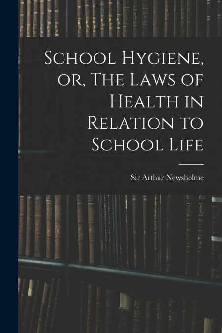 SCHOOL HYGIENE, OR, THE LAWS OF HEALTH IN RELATION TO SCHOOL