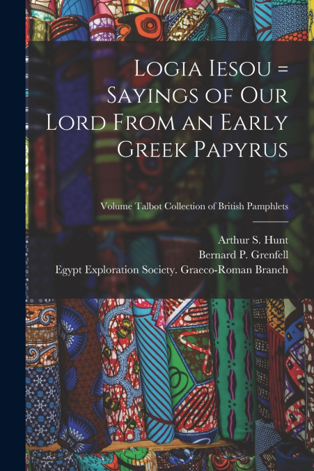 LOGIA IESOU = SAYINGS OF OUR LORD FROM AN EARLY GREEK PAPYRU
