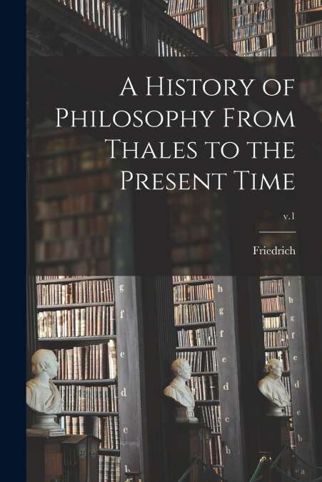 A HISTORY OF PHILOSOPHY FROM THALES TO THE PRESENT TIME, V.1