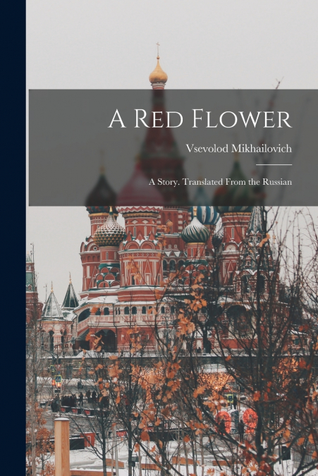 A RED FLOWER, A STORY. TRANSLATED FROM THE RUSSIAN