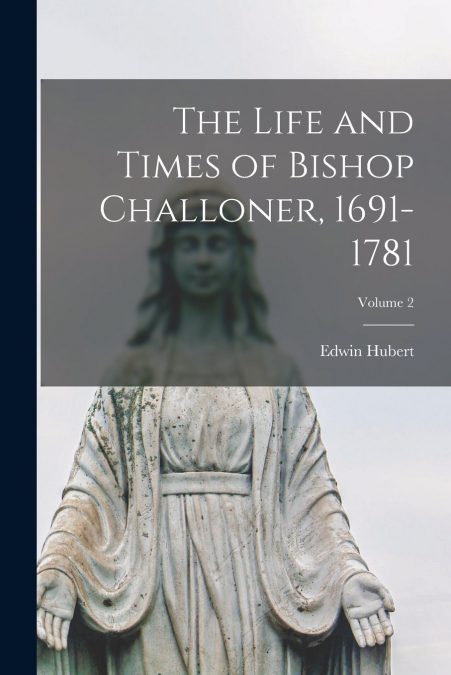THE LIFE AND TIMES OF BISHOP CHALLONER, 1691-1781, VOLUME 2