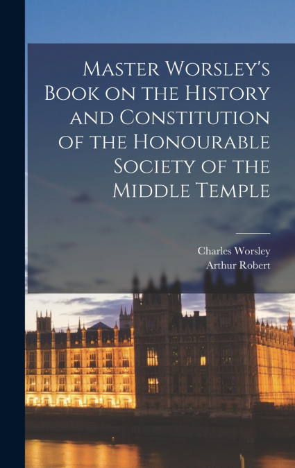 MASTER WORSLEY?S BOOK ON THE HISTORY AND CONSTITUTION OF THE