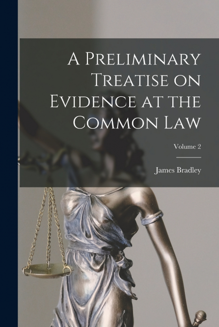 A PRELIMINARY TREATISE ON EVIDENCE AT THE COMMON LAW, VOLUME
