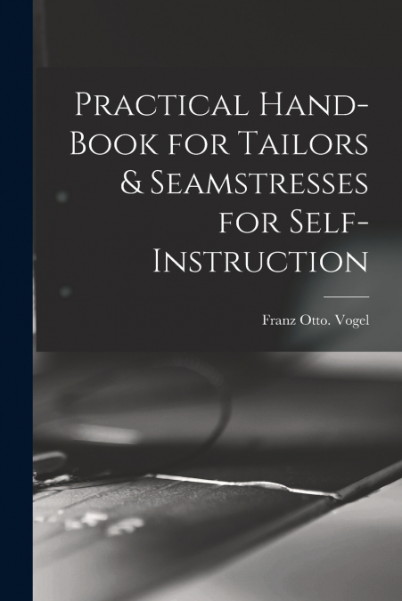 PRACTICAL HAND-BOOK FOR TAILORS & SEAMSTRESSES FOR SELF-INST