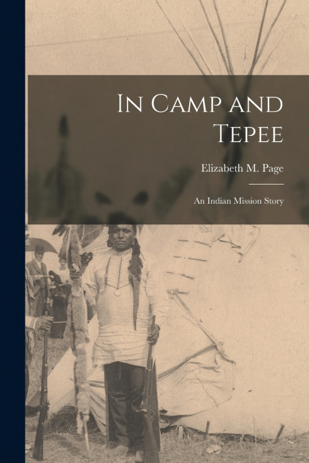 IN CAMP AND TEPEE, AN INDIAN MISSION STORY