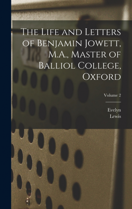 THE LIFE AND LETTERS OF BENJAMIN JOWETT, M.A., MASTER OF BAL