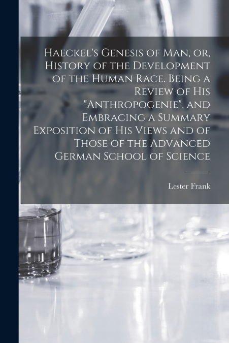 HAECKEL?S GENESIS OF MAN, OR, HISTORY OF THE DEVELOPMENT OF