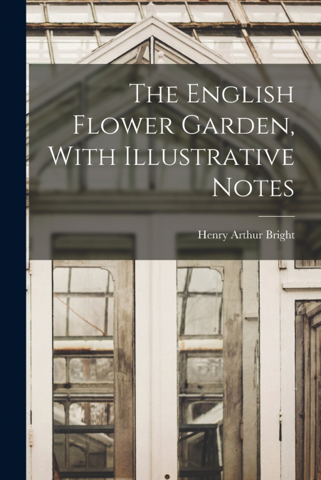 THE ENGLISH FLOWER GARDEN, WITH ILLUSTRATIVE NOTES