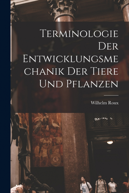 TERMINOLOGIE DER ENTWICKLUNGSMECHANIK DER TIERE UND PFLANZEN