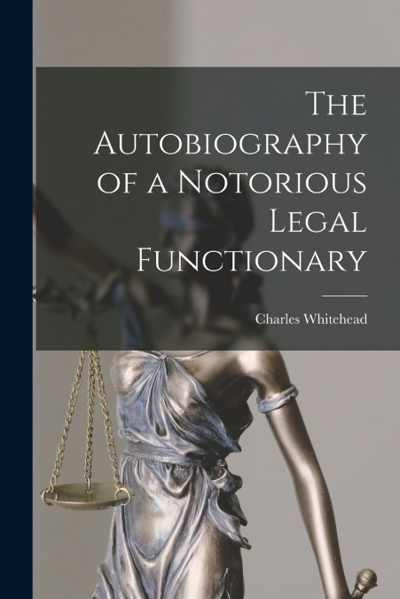 THE AUTOBIOGRAPHY OF A NOTORIOUS LEGAL FUNCTIONARY