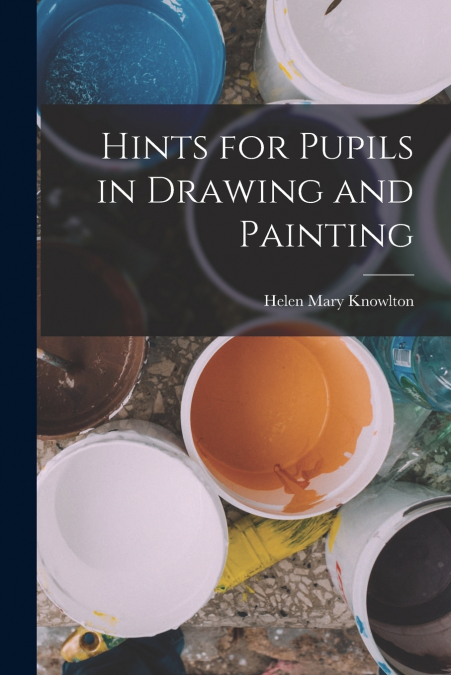 HINTS FOR PUPILS IN DRAWING AND PAINTING