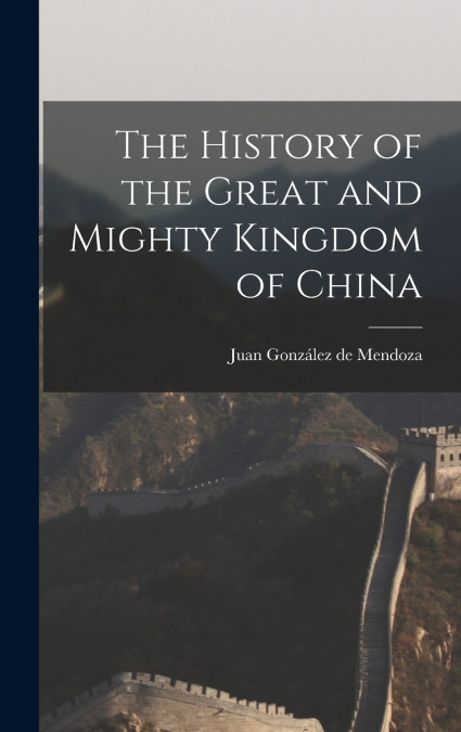 THE HISTORY OF THE GREAT AND MIGHTY KINGDOM OF CHINA
