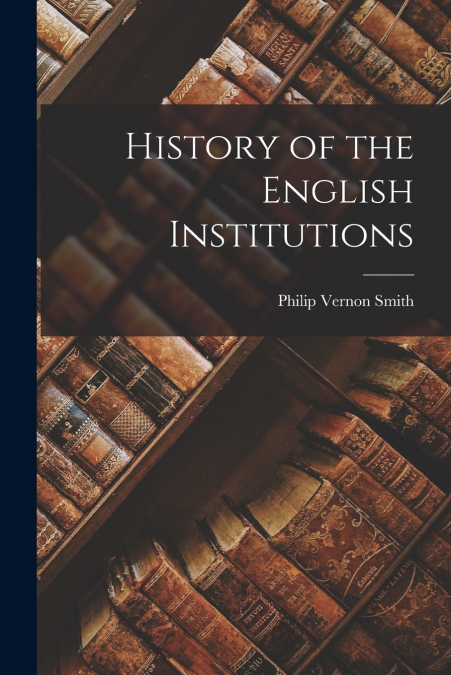HISTORY OF THE ENGLISH INSTITUTIONS