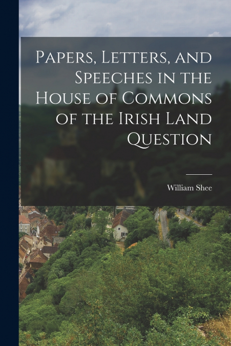 PAPERS, LETTERS, AND SPEECHES IN THE HOUSE OF COMMONS OF THE