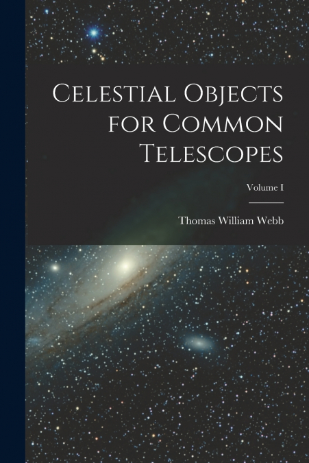 CELESTIAL OBJECTS FOR COMMON TELESCOPES, VOLUME I