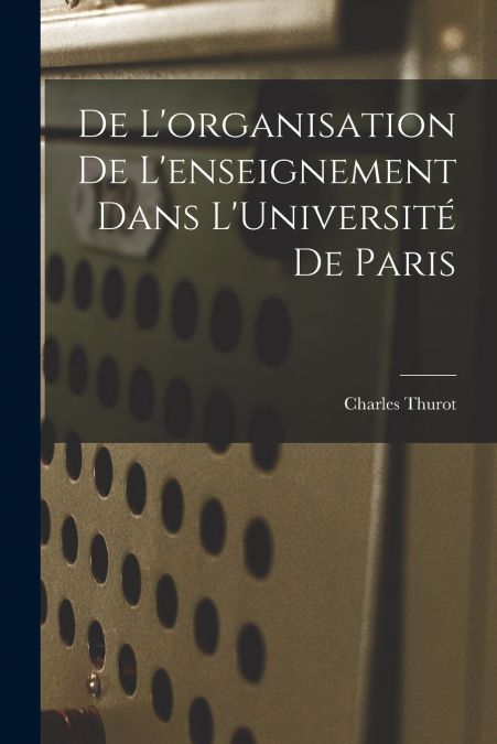 DE L?ORGANISATION DE L?ENSEIGNEMENT DANS L?UNIVERSITE DE PAR