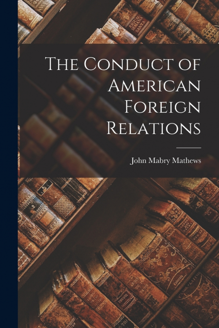 THE CONDUCT OF AMERICAN FOREIGN RELATIONS