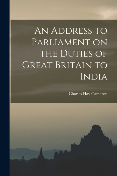 AN ADDRESS TO PARLIAMENT ON THE DUTIES OF GREAT BRITAIN TO I
