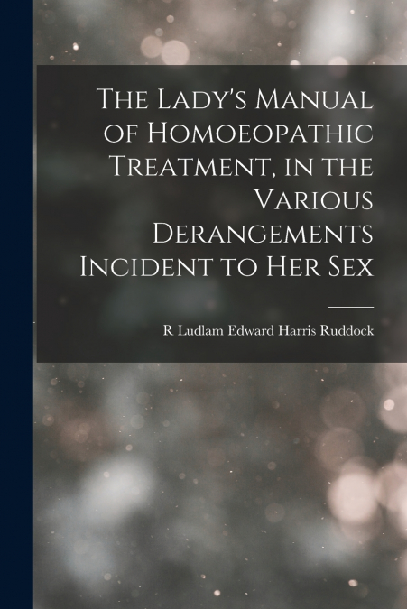 THE LADY?S MANUAL OF HOMOEOPATHIC TREATMENT, IN THE VARIOUS