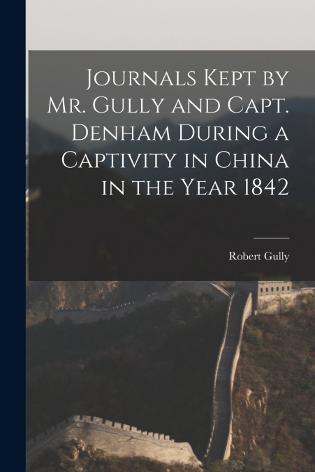 JOURNALS KEPT BY MR. GULLY AND CAPT. DENHAM DURING A CAPTIVI