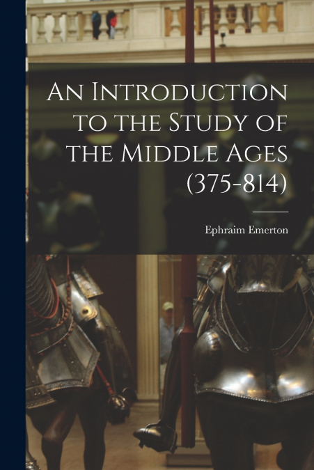AN INTRODUCTION TO THE STUDY OF THE MIDDLE AGES (375-814)