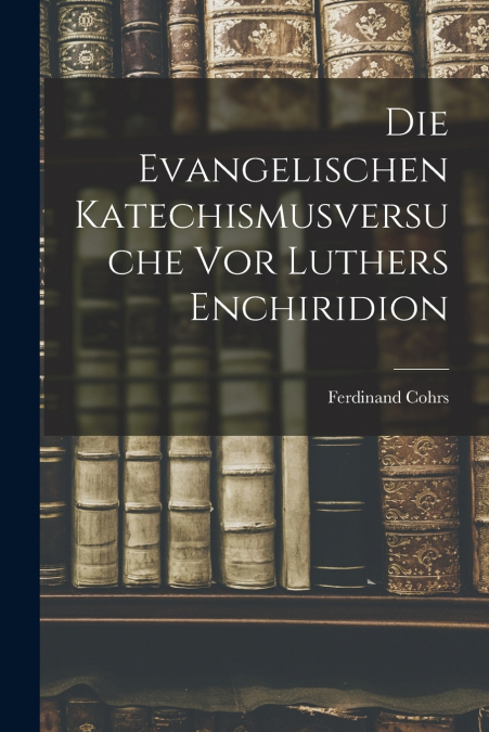DIE EVANGELISCHEN KATECHISMUSVERSUCHE VOR LUTHERS ENCHIRIDIO