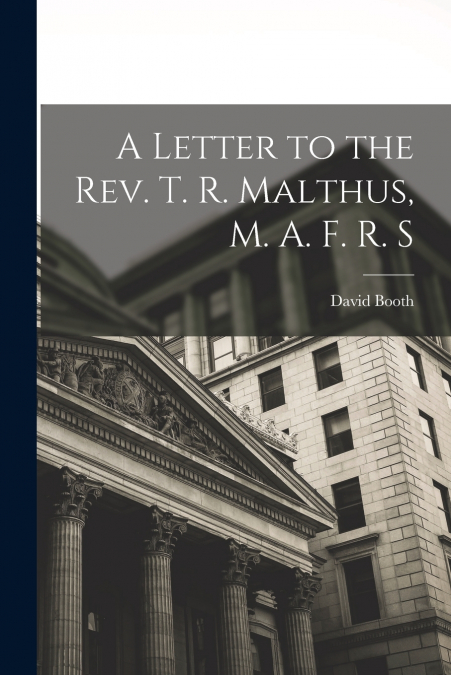 A LETTER TO THE REV. T. R. MALTHUS, M. A. F. R. S