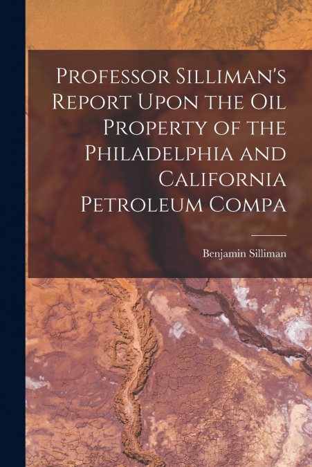 PROFESSOR SILLIMAN?S REPORT UPON THE OIL PROPERTY OF THE PHI