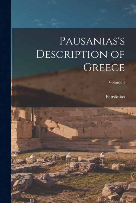 PAUSANIAS?S DESCRIPTION OF GREECE, VOLUME I