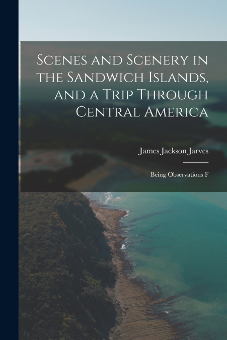 SCENES AND SCENERY IN THE SANDWICH ISLANDS, AND A TRIP THROU