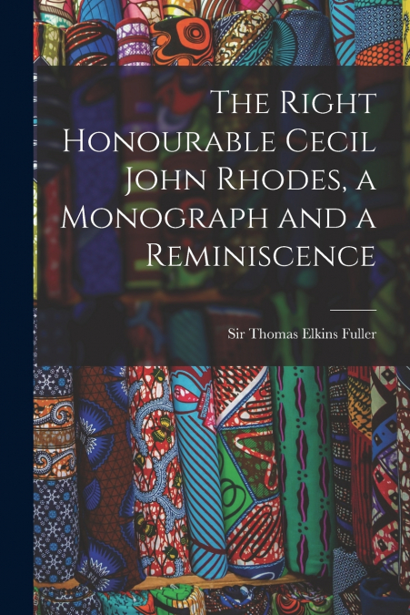 THE RIGHT HONOURABLE CECIL JOHN RHODES, A MONOGRAPH AND A RE