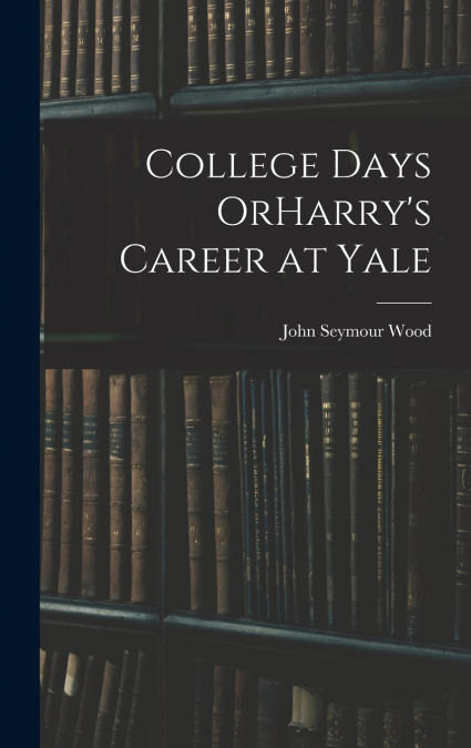 COLLEGE DAYS ORHARRY?S CAREER AT YALE