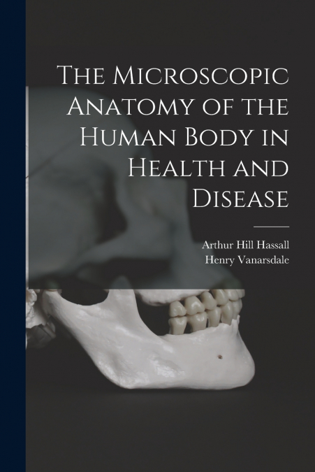 THE MICROSCOPIC ANATOMY OF THE HUMAN BODY IN HEALTH AND DISE
