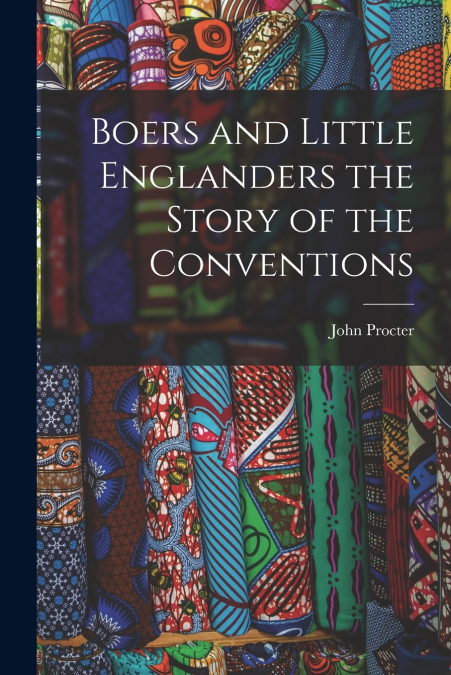 BOERS AND LITTLE ENGLANDERS THE STORY OF THE CONVENTIONS