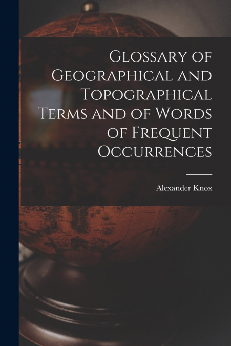 GLOSSARY OF GEOGRAPHICAL AND TOPOGRAPHICAL TERMS AND OF WORD