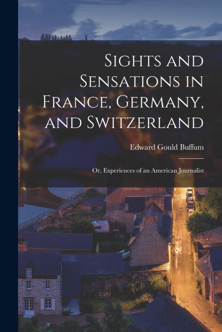 SIGHTS AND SENSATIONS IN FRANCE, GERMANY, AND SWITZERLAND, O