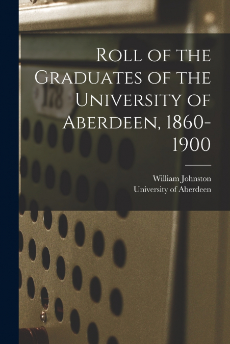 ROLL OF THE GRADUATES OF THE UNIVERSITY OF ABERDEEN, 1860-19