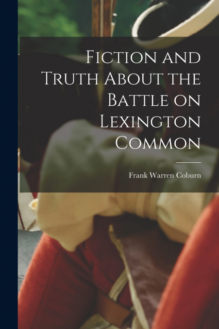 FICTION AND TRUTH ABOUT THE BATTLE ON LEXINGTON COMMON