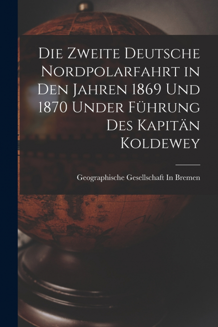 DIE ZWEITE DEUTSCHE NORDPOLARFAHRT IN DEN JAHREN 1869 UND 18