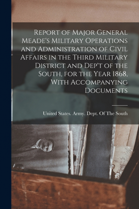 REPORT OF MAJOR GENERAL MEADE?S MILITARY OPERATIONS AND ADMI